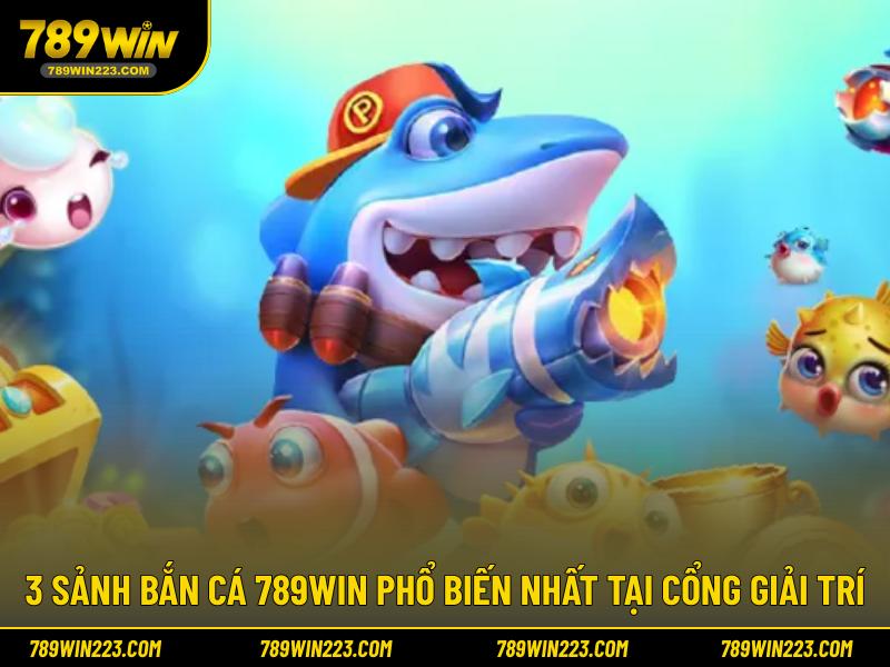 3 sảnh bắn cá 789WIN phổ biến nhất tại cổng giải trí 