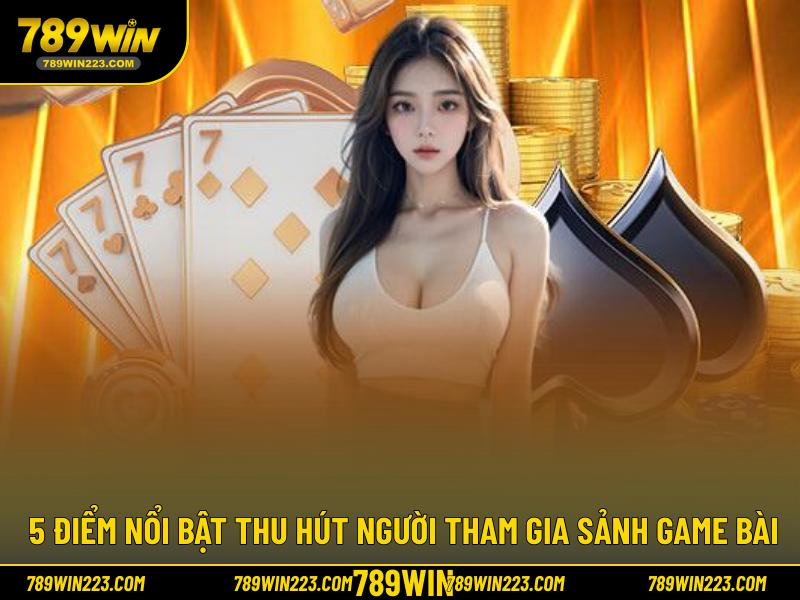 5 Điểm nổi bật thu hút người tham gia sảnh game bài 789WIN