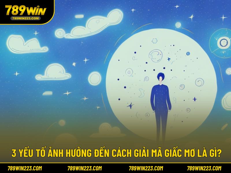 3 yếu tố ảnh hưởng đến cách giải mã giấc mơ là gì?
