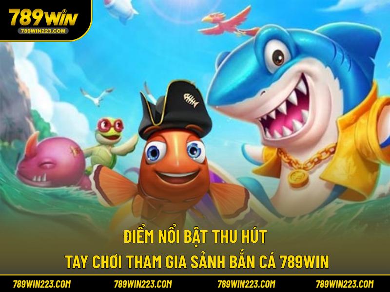 Điểm nổi bật thu hút tay chơi tham gia sảnh bắn cá 789WIN