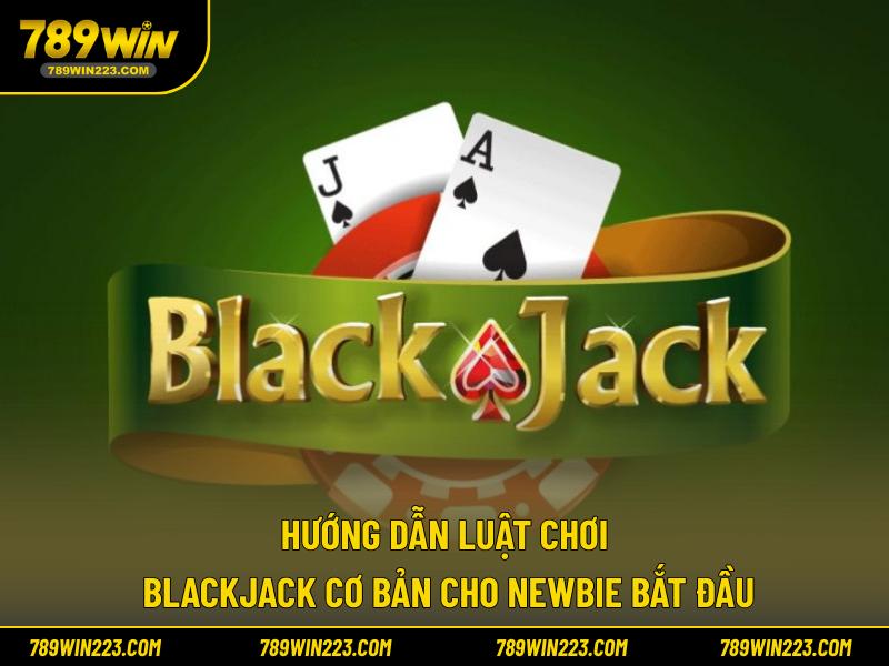 Hướng dẫn luật chơi Blackjack cơ bản cho newbie bắt đầu
